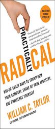 Practically Radical: Not-So-Crazy Ways to Transform Your Company, Shake Up Your Industry, and Challenge Yourself by William C. Taylor Paperback Book