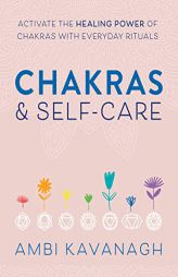 Chakras & Self-Care: Activate the Healing Power of Chakras with Everyday Rituals by Ambi Kavanagh Paperback Book