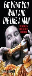 Eat What You Want And Die Like A Man by Steve H. Graham Paperback Book
