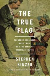 The True Flag: Theodore Roosevelt, Mark Twain, and the Birth of American Empire by Stephen Kinzer Paperback Book