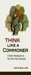 Think Like a Commoner: A Short Introduction to the Life of the Commons by David Bollier Paperback Book