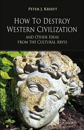 How to Destroy Western Civilization and Other Ideas from the Cultural Abyss by Peter Kreeft Paperback Book