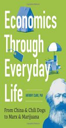Economics Through Everyday Life: From China and Chili Dogs to Marx and Marijuana by Anthony Clark Paperback Book