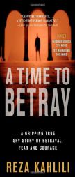 A Time to Betray: The Astonishing Double Life of a CIA Agent Inside the Revolutionary Guards of Iran by Reza Kahlili Paperback Book