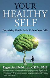 Your Healthy Self: Optimizing Health, Brain Cells to Stem Cells by Regan Archibald Lac Paperback Book
