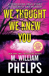 We Thought We Knew You: A Terrifying True Story of Secrets, Betrayal, Deception, and Murder by M. William Phelps Paperback Book