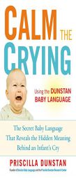 Calm the Crying: The Secret Baby Language That Reveals the Hidden Meaning Behind an Infant's Cry by Priscilla Dunstan Paperback Book