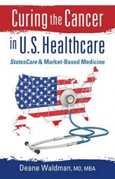 Curing the Cancer in U. S. Healthcare: StatesCare and Market-Based Medicine by Deane Waldman Paperback Book