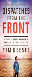 Dispatches from the Front: Stories of Gospel Advance in the World's Difficult Places by Tim Keesee Paperback Book
