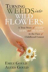 Turning Weeds into Wildflowers: How a Teenager Found Faith, Hope, and Healing in the Face of Cancer by Emily Gould Paperback Book