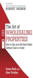The Art Of Wholesaling Properties: How to Buy and Sell Real Estate without Cash or Credit by Aram Shah Paperback Book