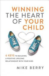 Winning the Heart of Your Child: 6 Keys to Building a Positive Lifelong Relationship with Your Kids by Mike Berry Paperback Book
