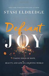 Defiant Joy: Taking Hold of Hope, Beauty, and Life in a Hurting World by Stasi Eldredge Paperback Book