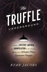 The Truffle Underground: A Tale of Mystery, Mayhem, and Manipulation in the Shadowy Market of the World's Most Expensive Fungus by Ryan Jacobs Paperback Book