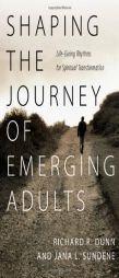 Shaping the Journey of Emerging Adults: Life-Giving Rhythms for Spiritual Transformation by Richard R. Dunn Paperback Book
