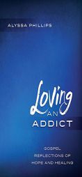 Loving an Addict: Gospel Reflections of Hope and Healing by Alyssa Phillips Paperback Book
