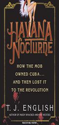 Havana Nocturne: How the Mob Owned Cuba and Then Lost It to the Revolution by T. J. English Paperback Book