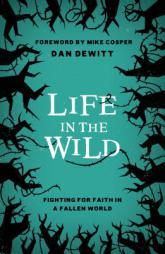 Life in the Wild: Fighting For Faith in a Fallen World by Dan DeWitt Paperback Book