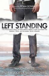 Left Standing: The Miraculous Story of How Mason Wells's Faith Survived the Boston, Paris, and Brussels Terror Attacks by Mason Wells Paperback Book