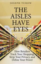 The Aisles Have Eyes: How Retailers Track Your Shopping, Strip Your Privacy, and Define Your Power by Joseph Turow Paperback Book