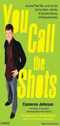You Call the Shots: Succeed Your Way---And Live the Life You Want---With the 19 Essential Secrets of Entrepreneurship by Cameron Johnson Paperback Book