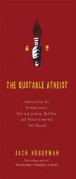 The Quotable Atheist: Ammunition for Nonbelievers, Political Junkies, Gadflies, and Those Generally Hell-Bound by Jack Huberman Paperback Book