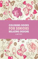 Coloring Books for Seniors: Relaxing Designs: Zendoodle Birds, Butterflies, Flowers, Hearts & Mandalas; Stress Relieving Patterns; Art Therapy & Medit by Art Therapy Coloring Paperback Book