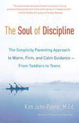 The Soul of Discipline: The Simplicity Parenting Approach to Warm, Firm, and Calm Guidance -- From Toddlers to Teens by Kim John Payne Paperback Book