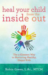 Heal Your Child from the Inside Out: The 5 Element Way to Nurturing Healthy, Happy Kids by Robin Green Paperback Book
