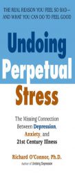 Undoing Perpetual Stress: The Missing Connection Between Depression, Anxiety and 21st Century Illness by Richard O'Connor Paperback Book