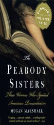 The Peabody Sisters: Three Women Who Ignited American Romanticism by Megan Marshall Paperback Book