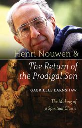 Henri Nouwen and the Return of the Prodigal Son: The Making of a Spiritual Classic by Gabrielle Earnshaw Paperback Book