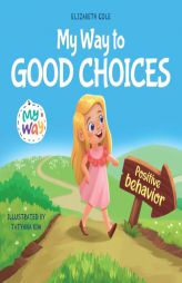 My Way to Good Choices: Children’s Book about Positive Behavior and Understanding Consequences that Teaches Kids to Choose, Take Responsibility, ... by Elizabeth Cole Paperback Book