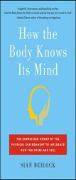 How the Body Knows Its Mind: The Surprising Power of the Physical Environment to Influence How You Think and Feel by Sian Beilock Paperback Book