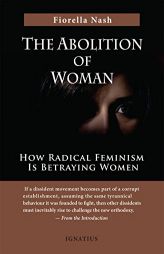 The Abolition of Woman: How Radical Feminism Is Betraying Women by Fiorella Nash Paperback Book