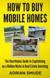HOW TO BUY MOBILE HOMES: The Unorthodox Guide to Capitalizing on a Hidden Niche in Real Estate Investing by Adrian Smude Paperback Book