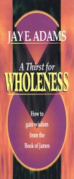 A Thirst for Wholeness How to Gain Wisdom from the Book of James by Jay Edward Adams Paperback Book