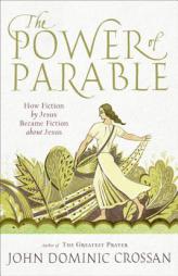 The Power of Parable: How Fiction by Jesus Became Fiction about Jesus by John Dominic Crossan Paperback Book