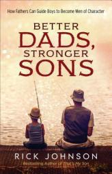 Better Dads, Stronger Sons: How Fathers Can Guide Boys to Become Men of Character by Rick Johnson Paperback Book