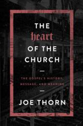 The Heart of the Church: The Gospel's History, Message, and Meaning by Joe Thorn Paperback Book