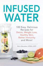 Infused Water: 100 Infused Water Recipes for Detox, Weight Loss, Healthy Skin, Better Immunity, and More! by Britt Brandon Paperback Book