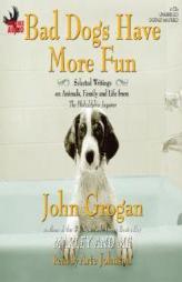 Bad Dogs Have More Fun: Selected Writings on Animals, Family and Life by John Grogan Paperback Book