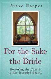 For the Sake of the Bride, Second Edition: Restoring the Church to Her Intended Beauty by Steve Harper Paperback Book
