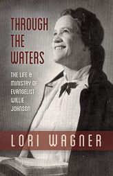 Through the Waters: The Life and Ministry of Evangelist Willie Johnson by Wagner Lori Paperback Book
