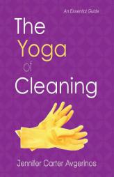The Yoga of Cleaning: An Essential Guide by Jennifer Carter Avgerinos Paperback Book
