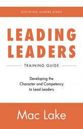 Leading Leaders: Developing the Character and Competency to Lead Leaders by Mac Lake Paperback Book
