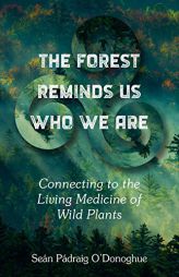 The Forest Reminds Us Who We Are: Connecting to the Living Medicine of Wild Plants by Sean Padraig O'Donoghue Paperback Book