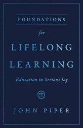 Foundations for Lifelong Learning: Education in Serious Joy by John Piper Paperback Book