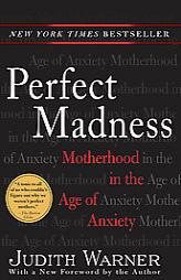 Perfect Madness: Motherhood in the Age of Anxiety by Judith Warner Paperback Book
