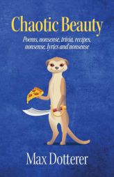 Chaotic Beauty: Poems, nonsense, trivia, recipes, nonsense, lyrics and nonsense by Max Dotterer Paperback Book